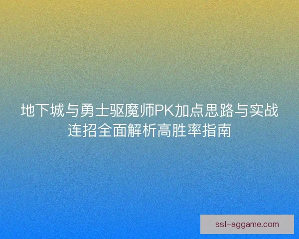 地下城与勇士驱魔师PK加点思路与实战连招全面解析高胜率指南 地下城与勇士驱魔师PK加点思路与实战连招全面解析高胜率指南