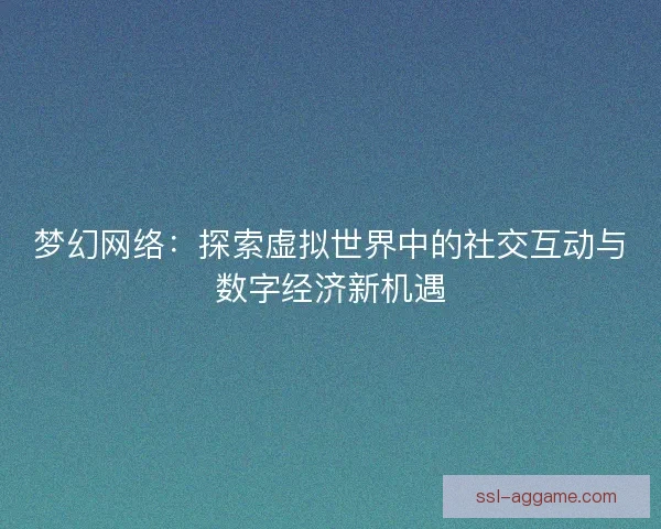 梦幻网络：探索虚拟世界中的社交互动与数字经济新机遇