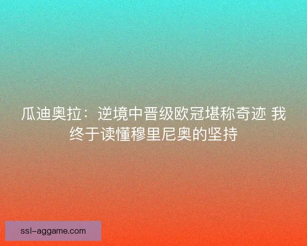 瓜迪奥拉：逆境中晋级欧冠堪称奇迹 我终于读懂穆里尼奥的坚持